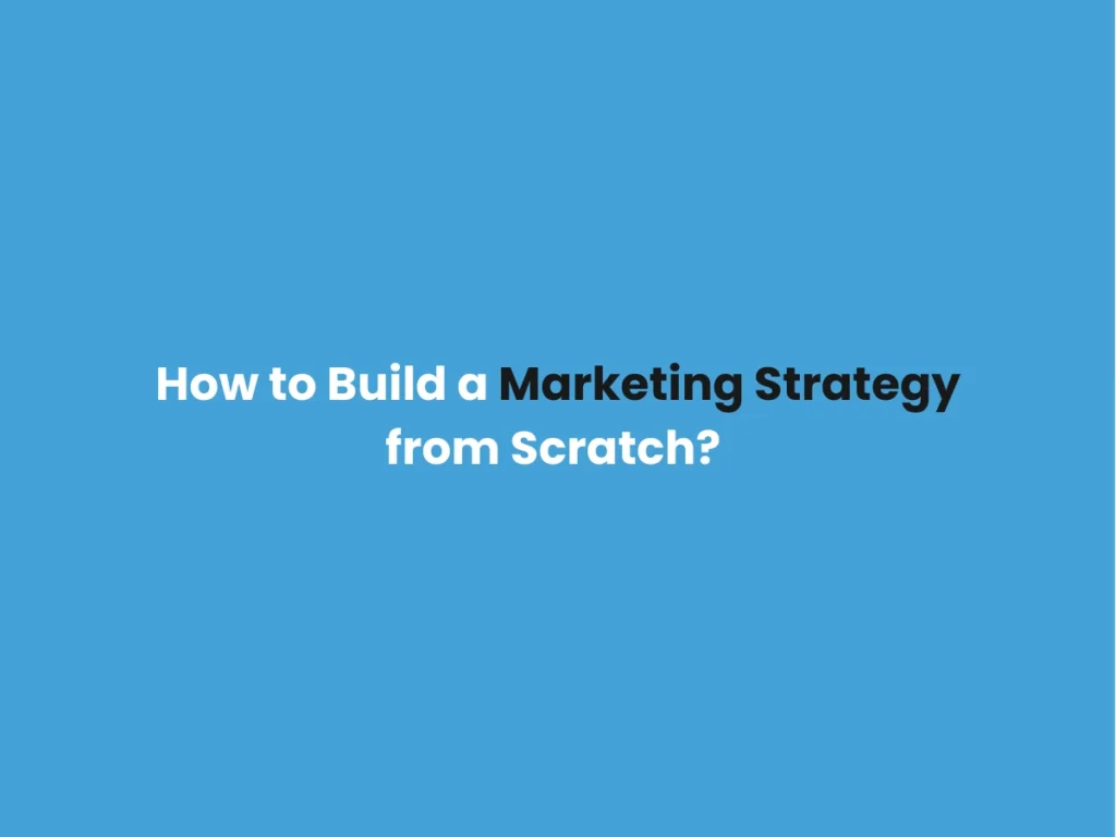 How to Build a Marketing Strategy from Scratch? 