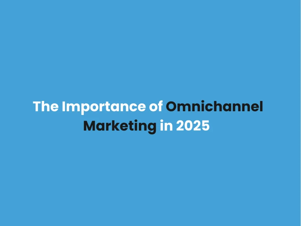 The Importance of Omnichannel Marketing in 2025