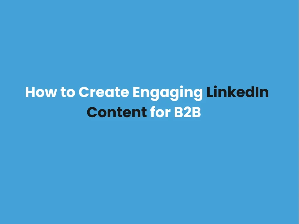 How to Create Engaging LinkedIn Content for B2B